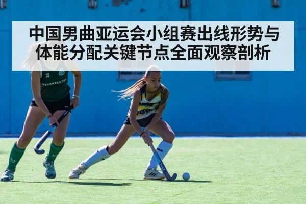 中国男曲亚运会小组赛出线形势与体能分配关键节点全面观察剖析